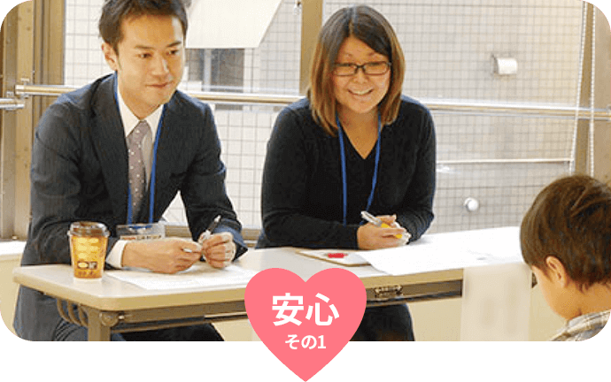 安心その1 1人ひとりに向き合うサポート体制